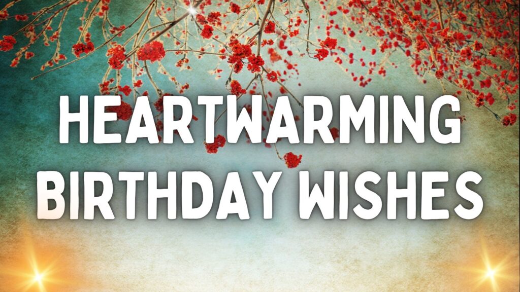 HEARTWARMING BIRTHDAY WISHES